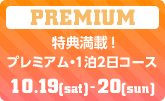 特典満載！　プレミアム・1泊2日コース　10/19（土）〜10/20（日）